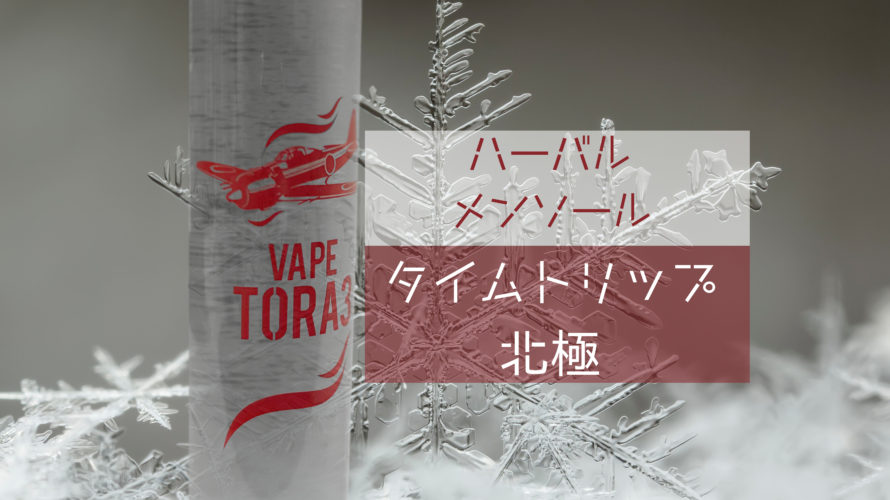 ハーバルメンソール タイムトリップ北極 by VAPE TORA 3【リキッド】レビュー